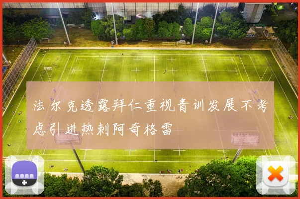 法尔克透露拜仁重视青训发展不考虑引进热刺阿奇格雷