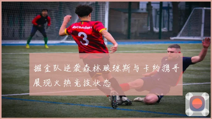 掘金队逆袭森林狼琼斯与卡约携手展现火热竞技状态