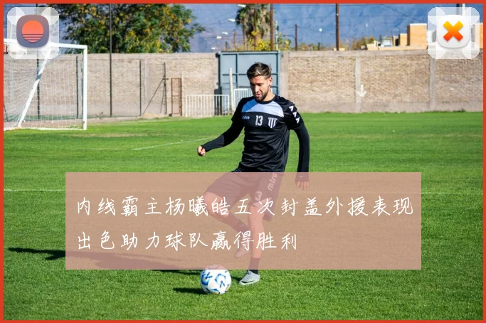 内线霸主杨曦皓五次封盖外援表现出色助力球队赢得胜利