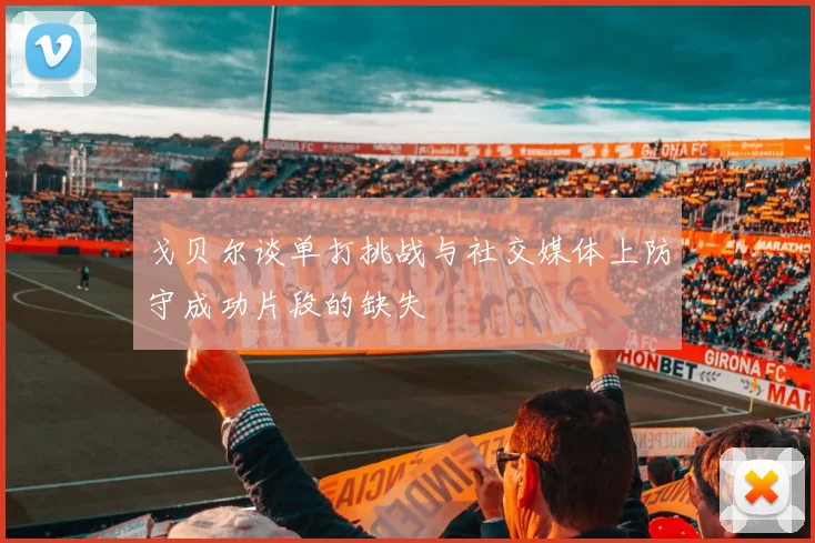 戈贝尔谈单打挑战与社交媒体上防守成功片段的缺失