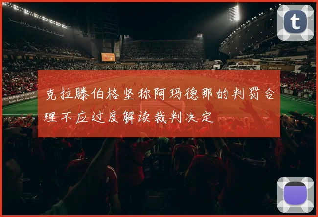 克拉滕伯格坚称阿玛德那的判罚合理不应过度解读裁判决定