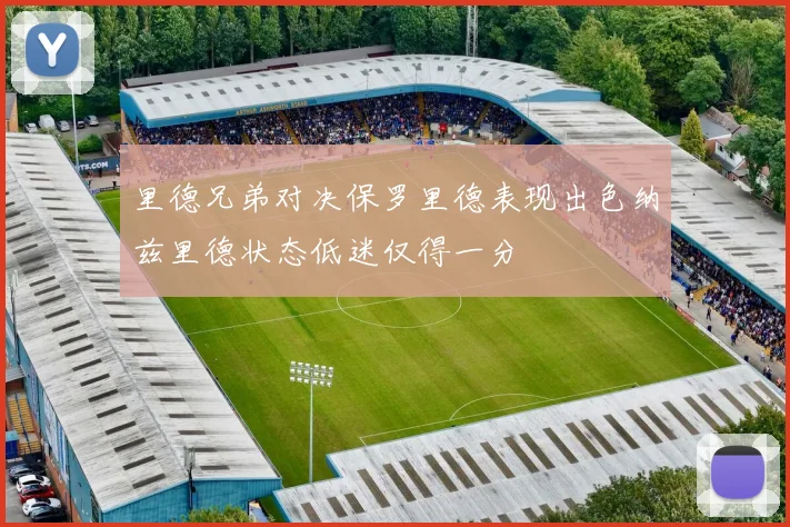 里德兄弟对决保罗里德表现出色纳兹里德状态低迷仅得一分