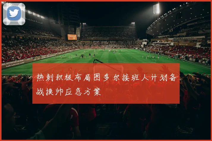 热刺积极布局图多尔接班人计划备战换帅应急方案