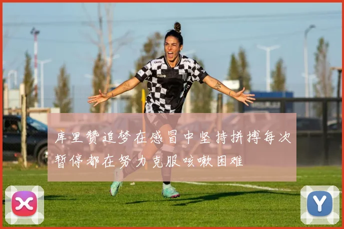 库里赞追梦在感冒中坚持拼搏每次暂停都在努力克服咳嗽困难