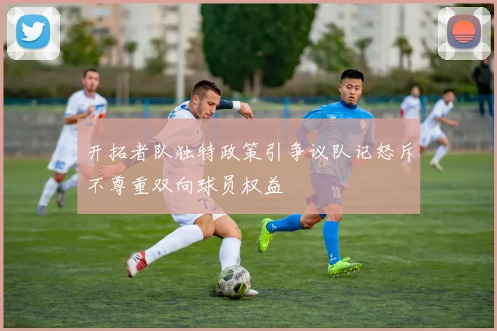 开拓者队独特政策引争议队记怒斥不尊重双向球员权益