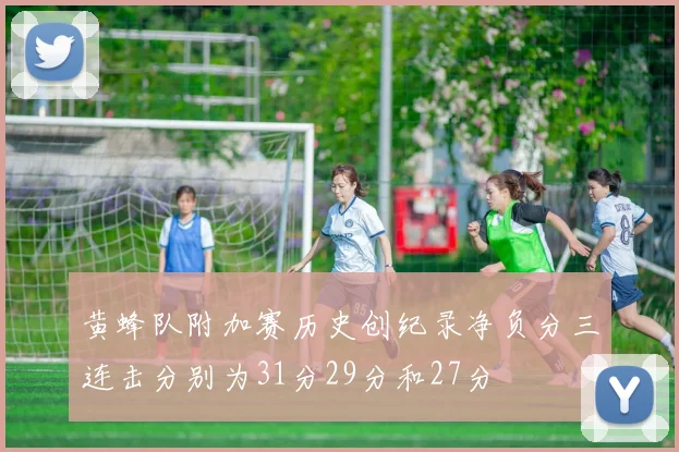 黄蜂队附加赛历史创纪录净负分三连击分别为31分29分和27分